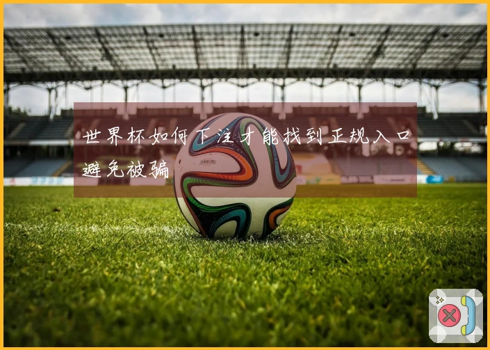 世界杯如何下注才能找到正规入口避免被骗